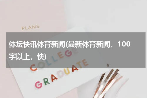 体坛快讯体育新闻(最新体育新闻,100字以上,快)