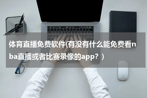 体育直播免费软件(有没有什么能免费看nba直播或者比赛录像的app?)