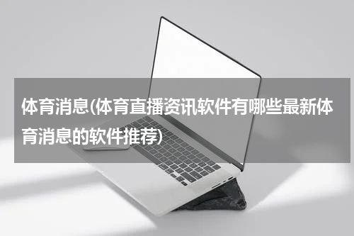 体育消息(体育直播资讯软件有哪些最新体育消息的软件推荐)