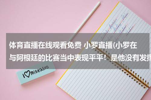 体育直播在线观看免费 小罗直播(小罗在与阿根廷的比赛当中表现平平!是他没有发挥好,还是为什么??)