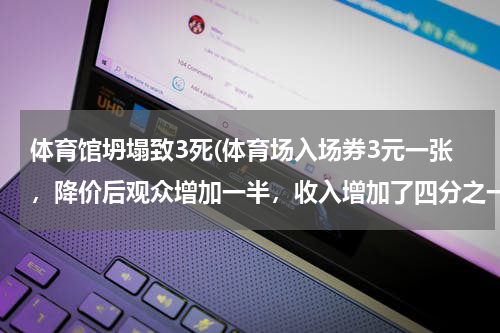 体育馆坍塌致3死(体育场入场券3元一张,降价后观众增加一半,收入增加了四分之一,那么每张入场券降价多少元?)