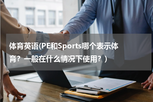 体育英语(PE和Sports哪个表示体育?一般在什么情况下使用?)