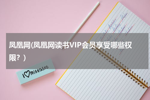 凤凰网(凤凰网读书VIP会员享受哪些权限?)
