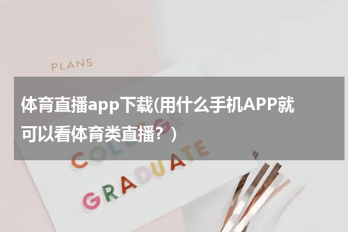 体育直播app下载(用什么手机APP就可以看体育类直播?)