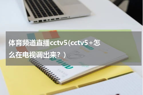 体育频道直播cctv5(cctv5+怎么在电视调出来?)