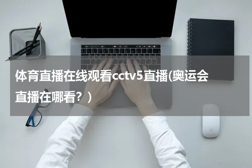 体育直播在线观看cctv5直播(奥运会直播在哪看?)