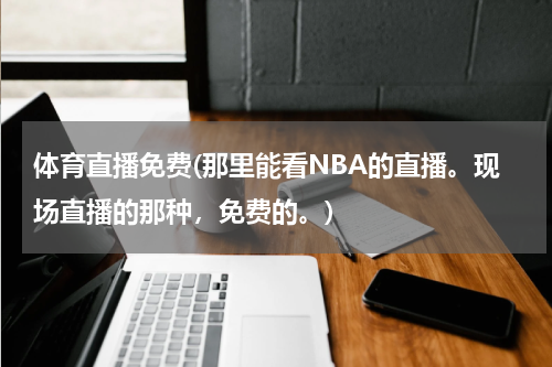 体育直播免费(那里能看NBA的直播。现场直播的那种,免费的。)
