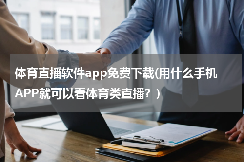 体育直播软件app免费下载(用什么手机APP就可以看体育类直播?)