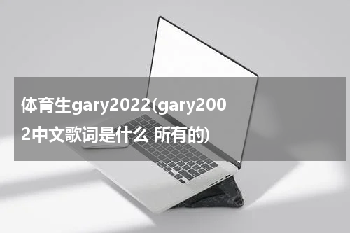 体育生gary2022(gary2002中文歌词是什么 所有的)