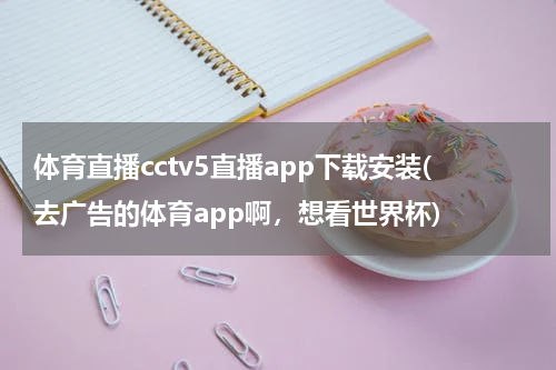 体育直播cctv5直播app下载安装(去广告的体育app啊,想看世界杯)