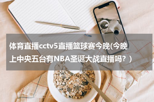 体育直播cctv5直播篮球赛今晚(今晚上中央五台有NBA圣诞大战直播吗?)
