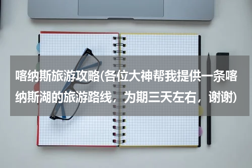 喀纳斯旅游攻略(各位大神帮我提供一条喀纳斯湖的旅游路线,为期三天左右,谢谢)
