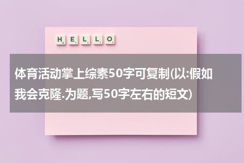 体育活动掌上综素50字可复制(以:假如我会克隆.为题,写50字左右的短文)