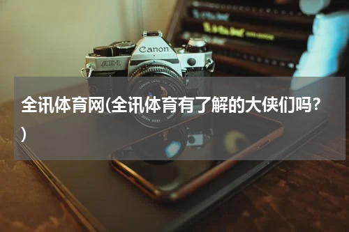 全讯体育网(全讯体育有了解的大侠们吗?)