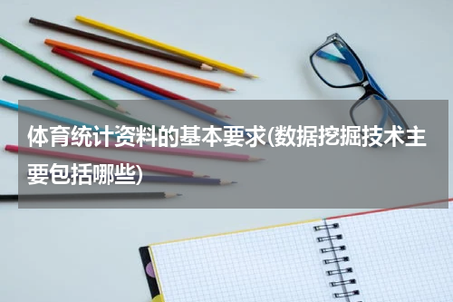 体育统计资料的基本要求(数据挖掘技术主要包括哪些)