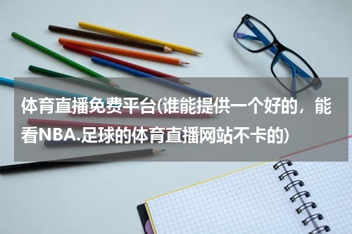 体育直播免费平台(谁能提供一个好的,能看NBA.足球的体育直播网站不卡的)