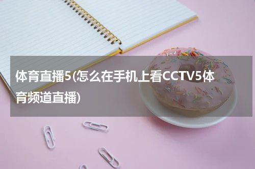 体育直播5(怎么在手机上看CCTV5体育频道直播)