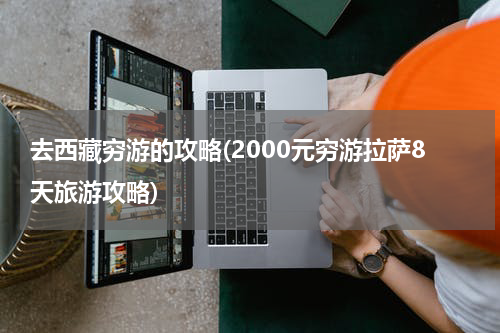 去西藏穷游的攻略(2000元穷游拉萨8天旅游攻略)