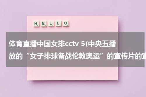 体育直播中国女排cctv 5(中央五播放的“女子排球备战伦敦奥运”的宣传片的宣…7884)