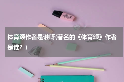 体育颂作者是谁呀(著名的《体育颂》作者是谁?)