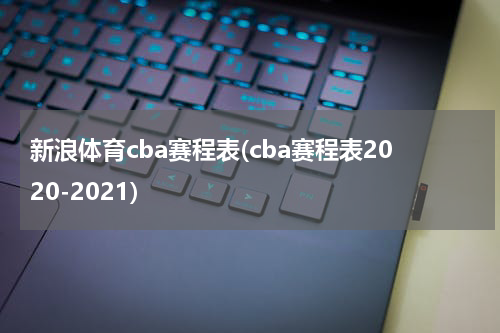 新浪体育cba赛程表(cba赛程表2020-2021)