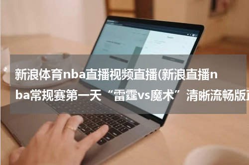 新浪体育nba直播视频直播(新浪直播nba常规赛第一天“雷霆vs魔术”清晰流畅版直播观看)