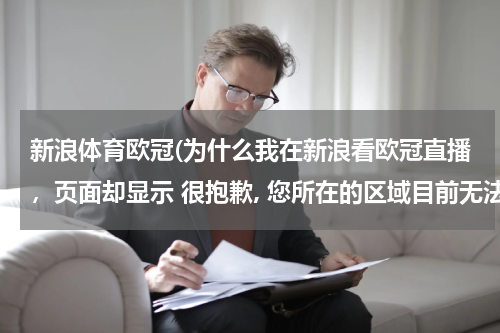 新浪体育欧冠(为什么我在新浪看欧冠直播,页面却显示 很抱歉, 您所在的区域目前无法访问此资源)