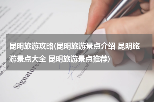 昆明旅游攻略(昆明旅游景点介绍 昆明旅游景点大全 昆明旅游景点推荐)