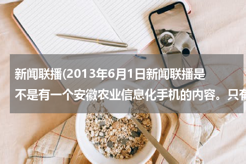 新闻联播(2013年6月1日新闻联播是不是有一个安徽农业信息化手机的内容。只有几分钟。求详细情况。)