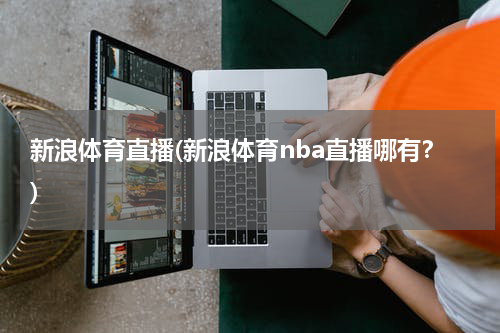新浪体育直播(新浪体育nba直播哪有?)