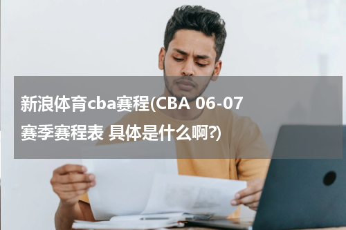 新浪体育cba赛程(CBA 06-07赛季赛程表 具体是什么啊?)