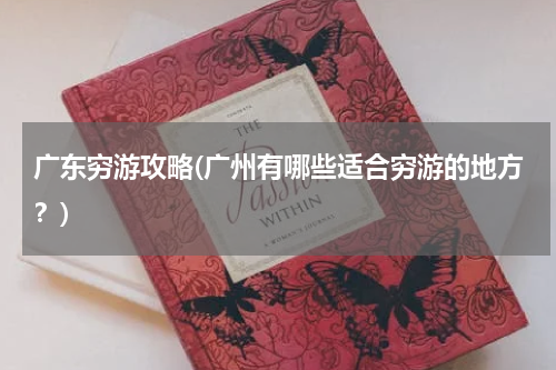 广东穷游攻略(广州有哪些适合穷游的地方?)