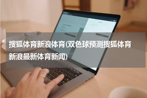 搜狐体育新浪体育(双色球预测搜狐体育 新浪最新体育新闻)