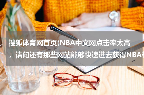 搜狐体育网首页(NBA中文网点击率太高,请问还有那些网站能够快速进去获得NBA相关信息?)