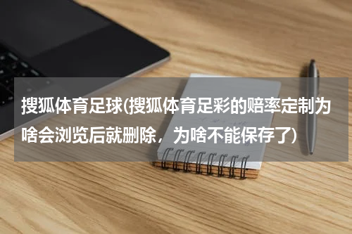 搜狐体育足球(搜狐体育足彩的赔率定制为啥会浏览后就删除,为啥不能保存了)
