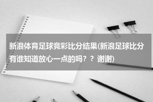 新浪体育足球竞彩比分结果(新浪足球比分有谁知道放心一点的吗??谢谢)