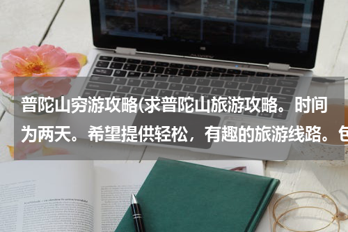 普陀山穷游攻略(求普陀山旅游攻略。时间为两天。希望提供轻松,有趣的旅游线路。包括一些注意事项。谢谢!)