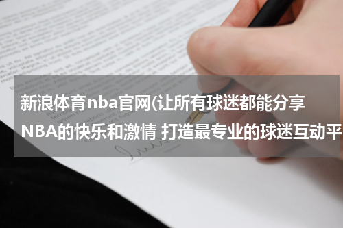 新浪体育nba官网(让所有球迷都能分享NBA的快乐和激情 打造最专业的球迷互动平台在哪??)