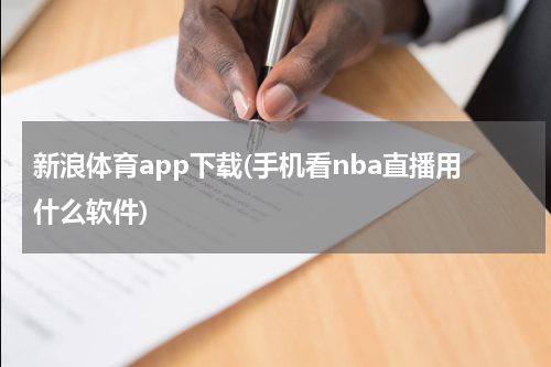 新浪体育app下载(手机看nba直播用什么软件)