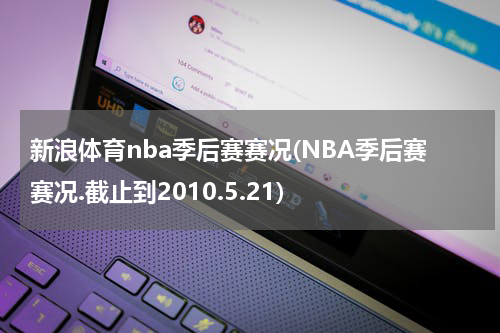 新浪体育nba季后赛赛况(NBA季后赛赛况.截止到2010.5.21)