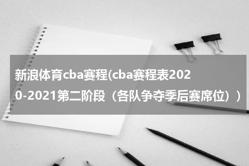 新浪体育cba赛程(cba赛程表2020-2021第二阶段(各队争夺季后赛席位))