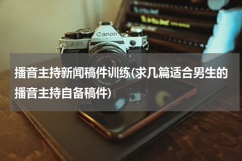 播音主持新闻稿件训练(求几篇适合男生的播音主持自备稿件)