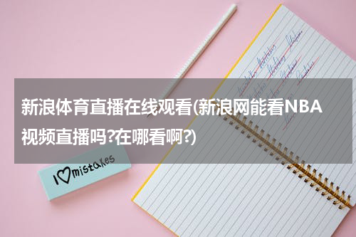 新浪体育直播在线观看(新浪网能看NBA视频直播吗?在哪看啊?)