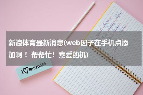 新浪体育最新消息(web因子在手机点添加啊 !帮帮忙!索爱的机)
