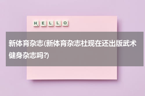 新体育杂志(新体育杂志社现在还出版武术健身杂志吗?)