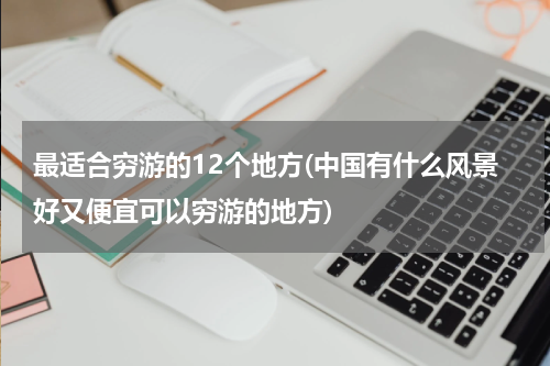 最适合穷游的12个地方(中国有什么风景好又便宜可以穷游的地方)