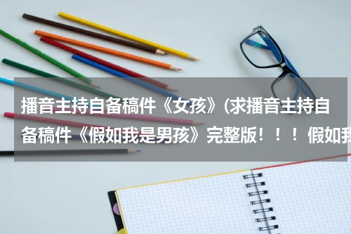 播音主持自备稿件《女孩》(求播音主持自备稿件《假如我是男孩》完整版!!!假如我是男孩我不是不愿意做女孩, 真的,做女孩有许多)