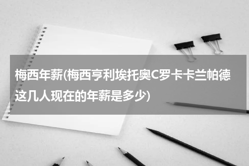 梅西年薪(梅西亨利埃托奥C罗卡卡兰帕德这几人现在的年薪是多少)