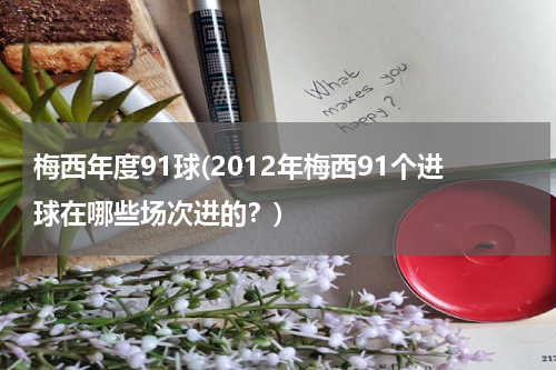 梅西年度91球(2012年梅西91个进球在哪些场次进的?)