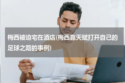 梅西被迫宅在酒店(梅西靠天赋打开自己的足球之路的事例)